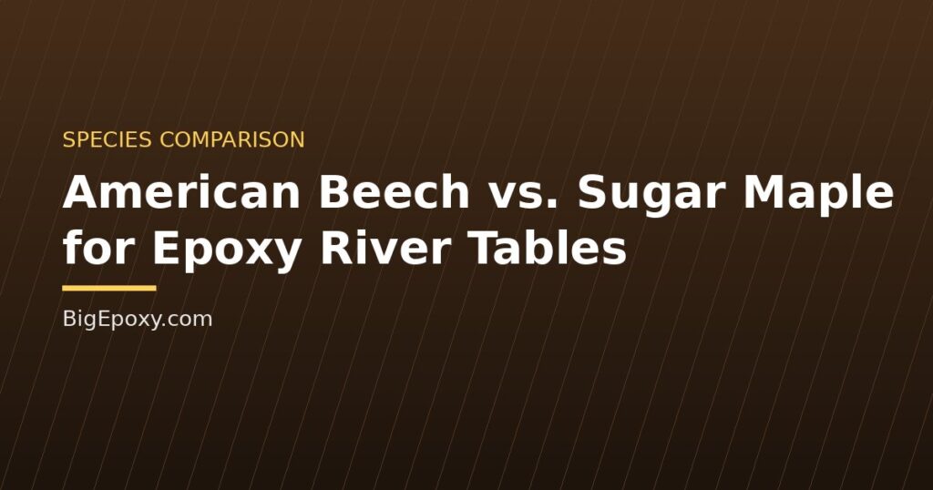 American Beech vs. Sugar Maple for Epoxy River Tables