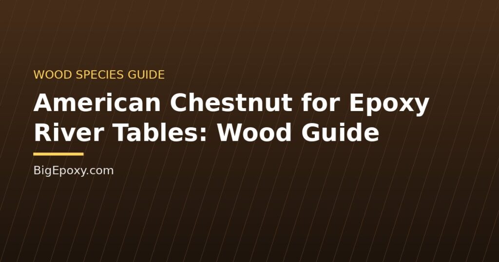 American Chestnut for Epoxy River Tables: Wood Guide