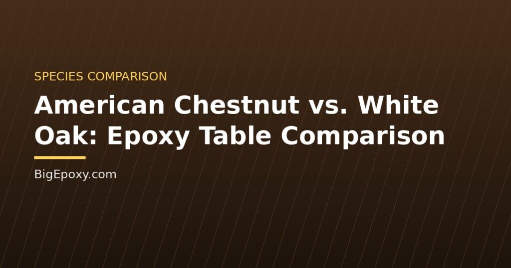 American Chestnut vs. White Oak: Epoxy Table Comparison