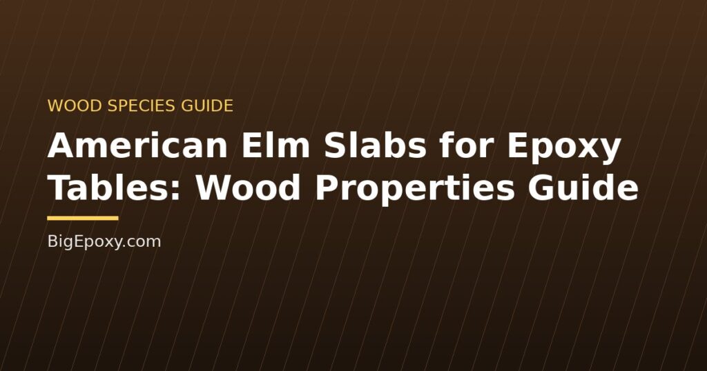 American Elm Slabs for Epoxy Tables: Wood Properties Guide