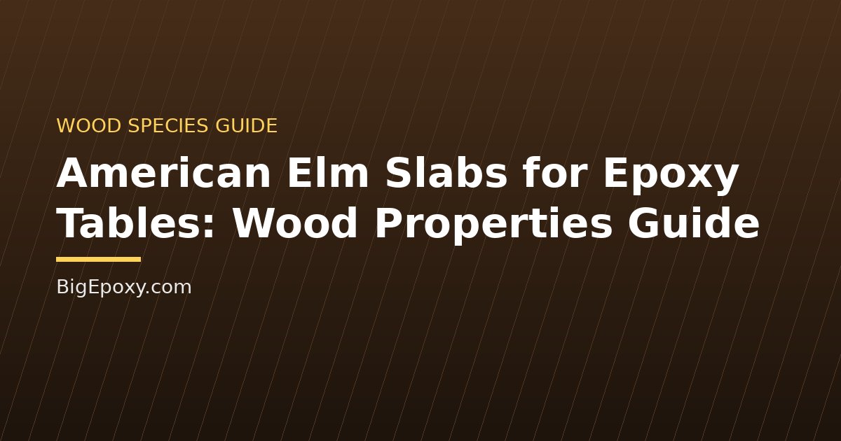 American Elm Slabs for Epoxy Tables: Wood Properties Guide