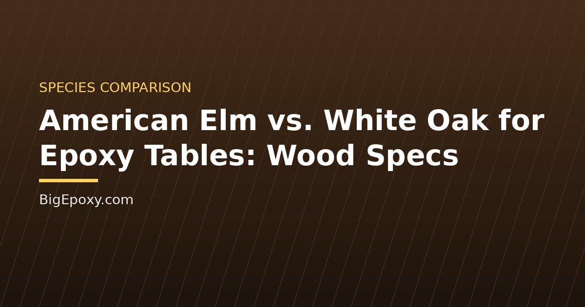 American Elm vs. White Oak for Epoxy Tables: Wood Specs