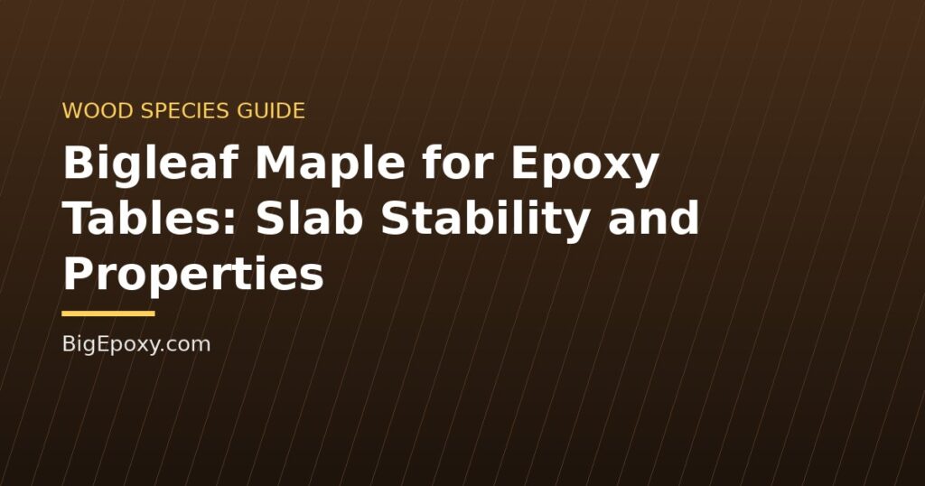 Bigleaf Maple for Epoxy Tables: Slab Stability and Properties
