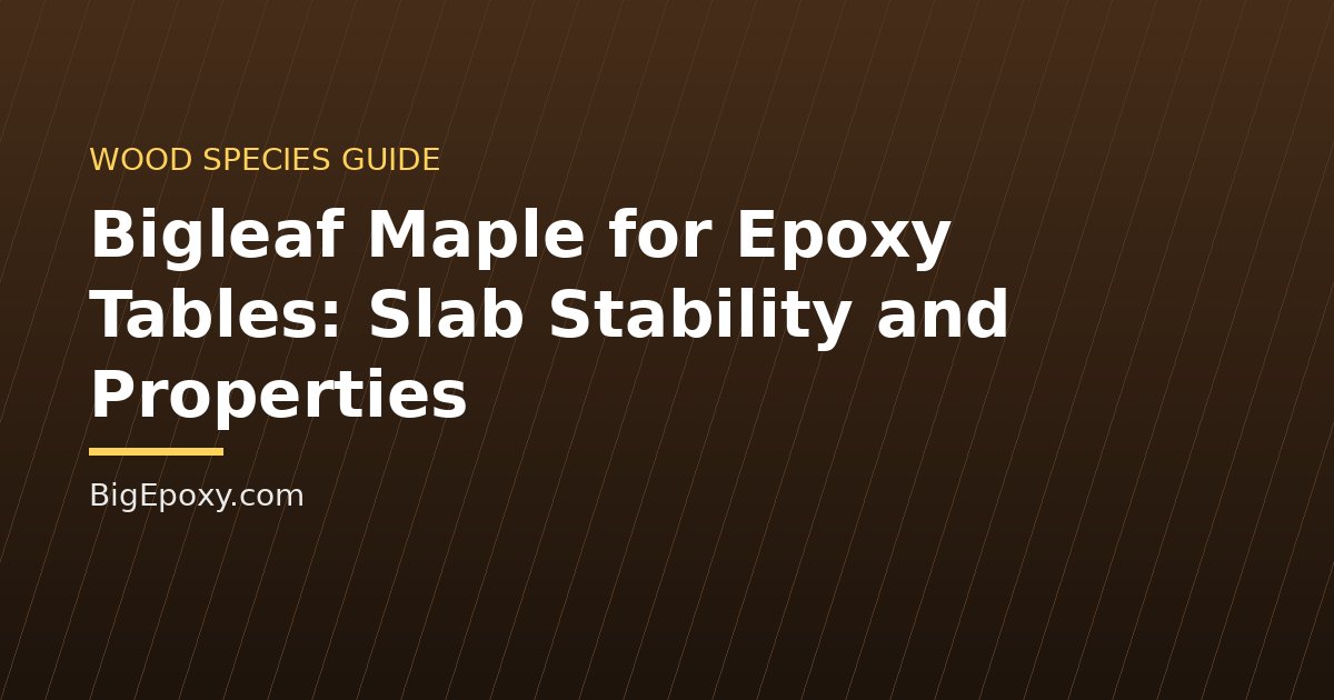 Bigleaf Maple for Epoxy Tables: Slab Stability and Properties