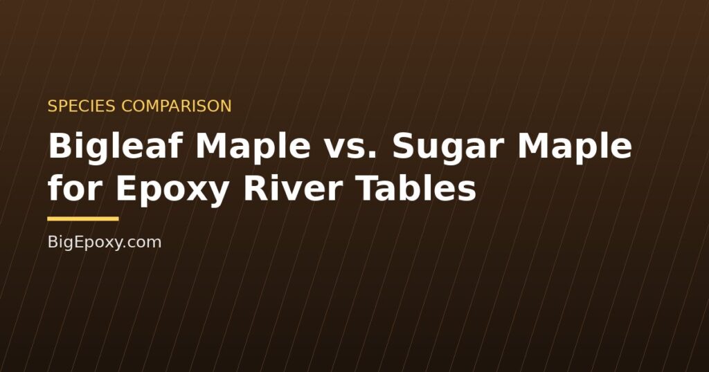 Bigleaf Maple vs. Sugar Maple for Epoxy River Tables