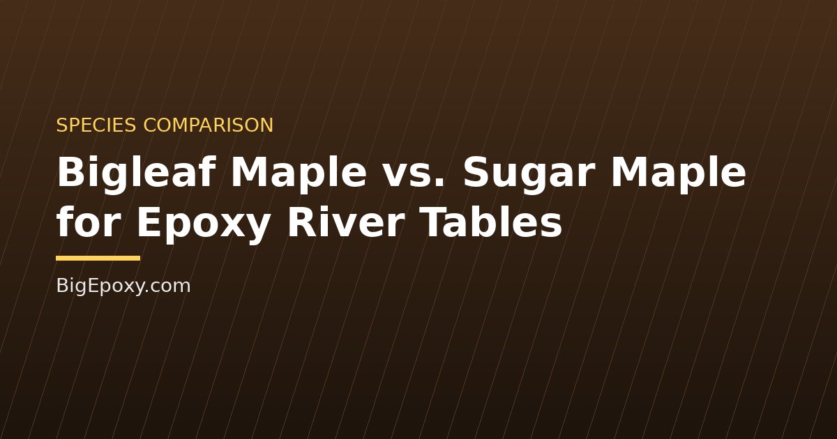 Bigleaf Maple vs. Sugar Maple for Epoxy River Tables