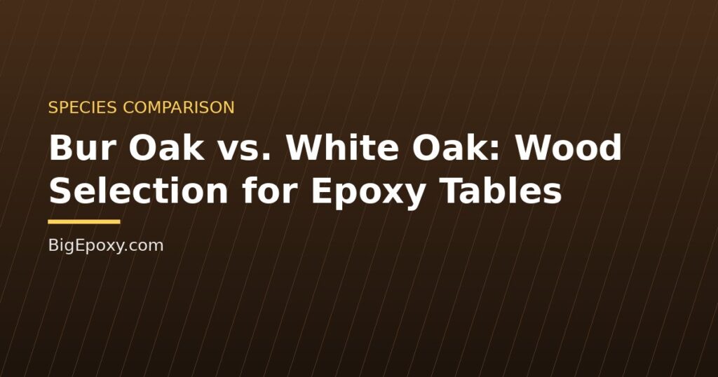 Bur Oak vs. White Oak: Wood Selection for Epoxy Tables