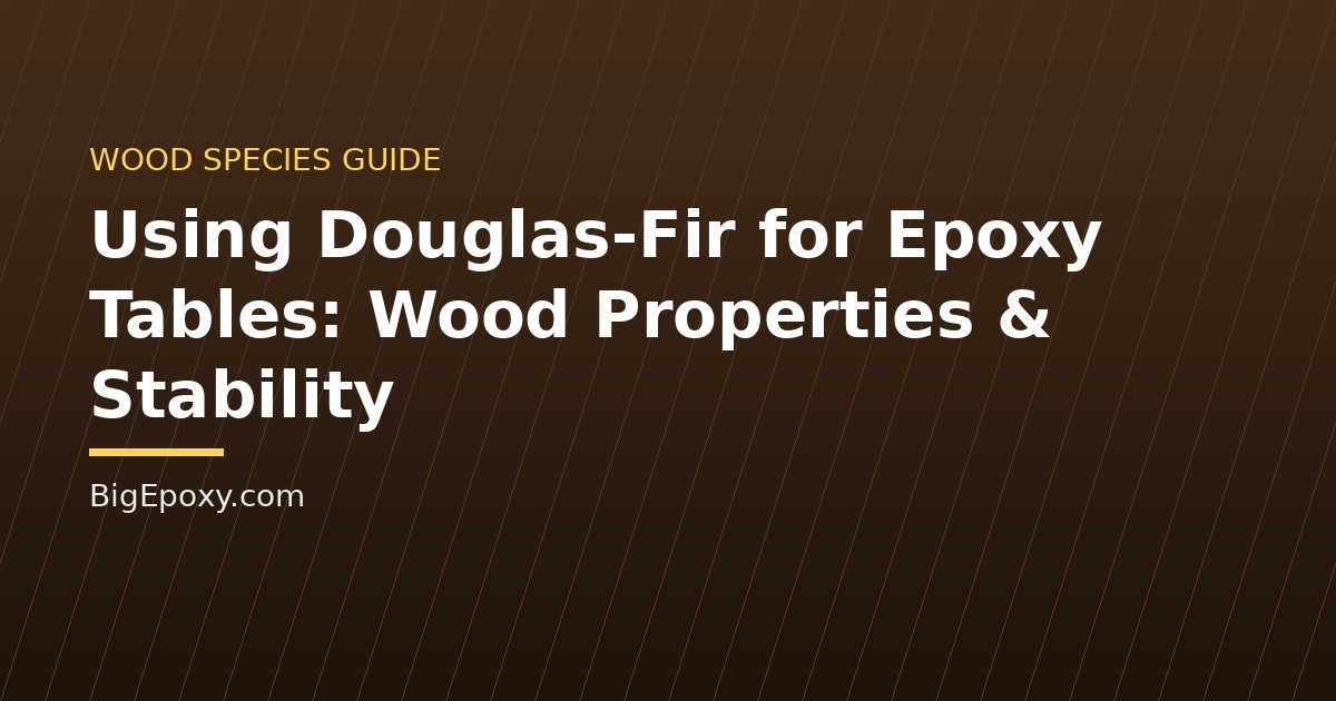 Using Douglas-Fir for Epoxy Tables: Wood Properties & Stability
