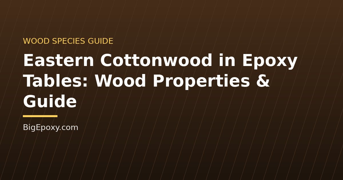 Eastern Cottonwood in Epoxy Tables: Wood Properties & Guide