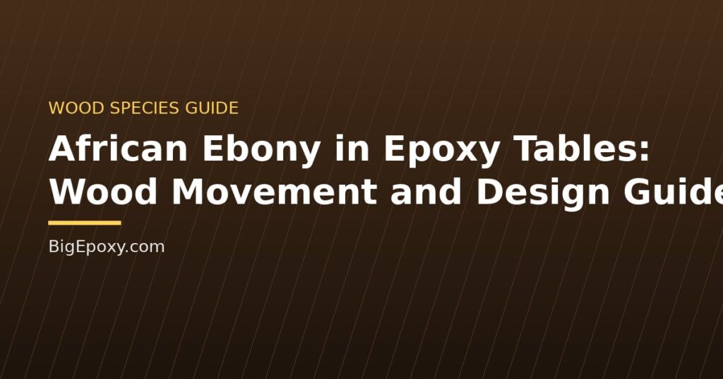 African Ebony in Epoxy Tables: Wood Movement and Design Guide
