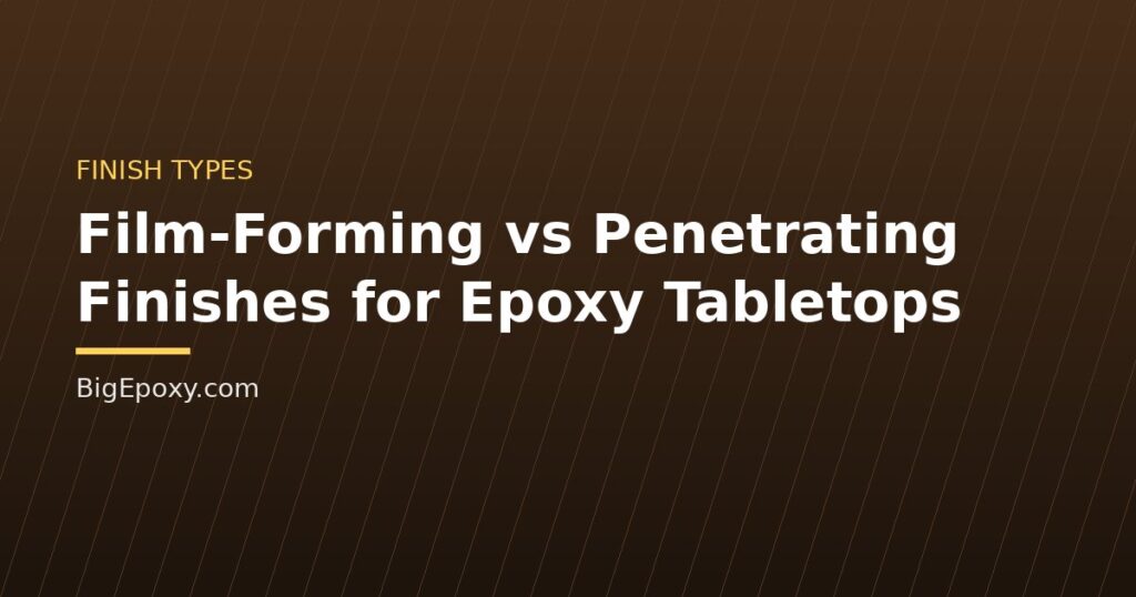 Film-Forming vs Penetrating Finishes for Epoxy Tabletops