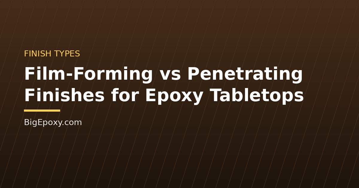 Film-Forming vs Penetrating Finishes for Epoxy Tabletops