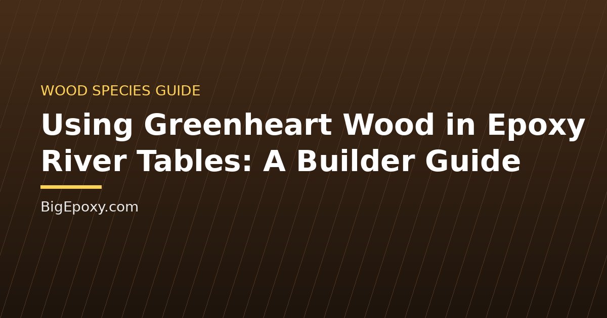 Using Greenheart Wood in Epoxy River Tables: A Builder Guide