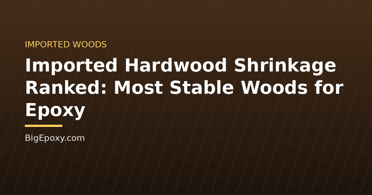 Imported Hardwood Shrinkage Ranked: Most Stable Woods for Epoxy
