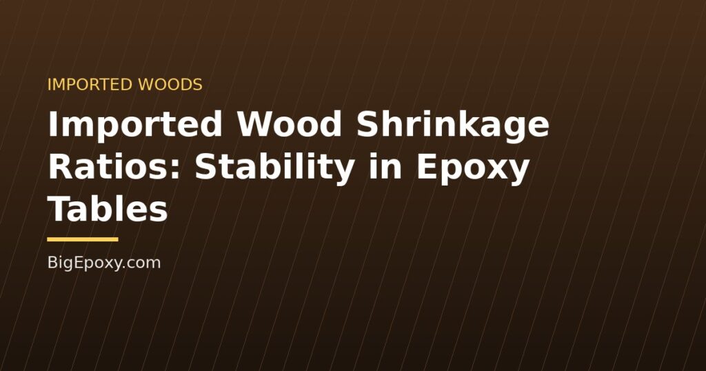 Imported Wood Shrinkage Ratios: Stability in Epoxy Tables