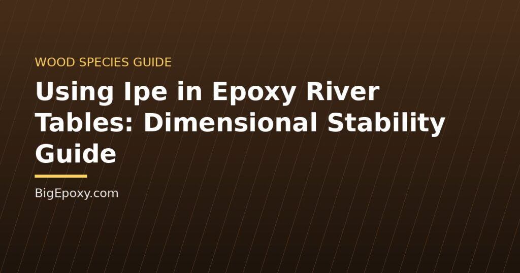 Using Ipe in Epoxy River Tables: Dimensional Stability Guide