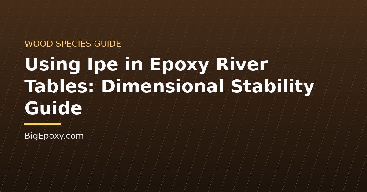 Using Ipe in Epoxy River Tables: Dimensional Stability Guide