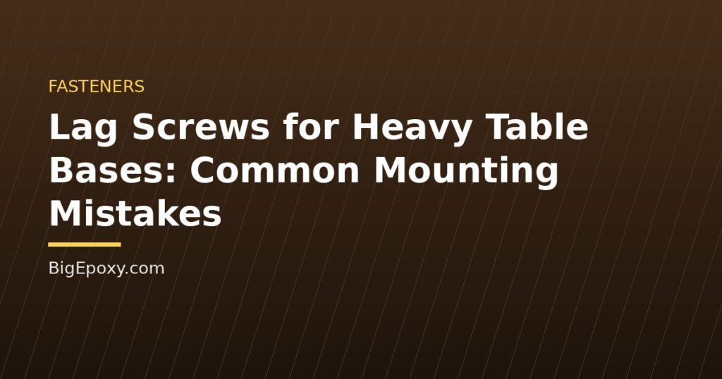 Lag Screws for Heavy Table Bases: Common Mounting Mistakes