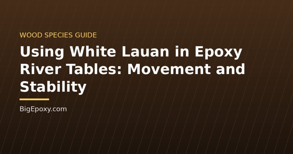 Using White Lauan in Epoxy River Tables: Movement and Stability