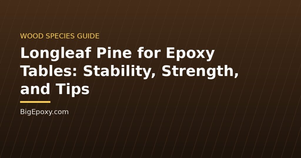 Longleaf Pine for Epoxy Tables: Stability, Strength, and Tips