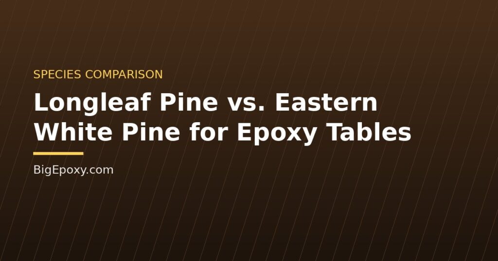 Longleaf Pine vs. Eastern White Pine for Epoxy Tables