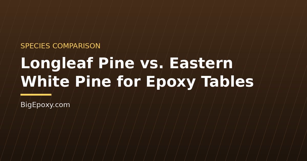 Longleaf Pine vs. Eastern White Pine for Epoxy Tables