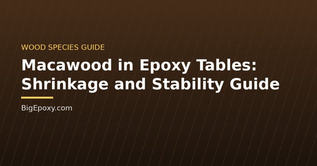 Macawood in Epoxy Tables: Shrinkage and Stability Guide