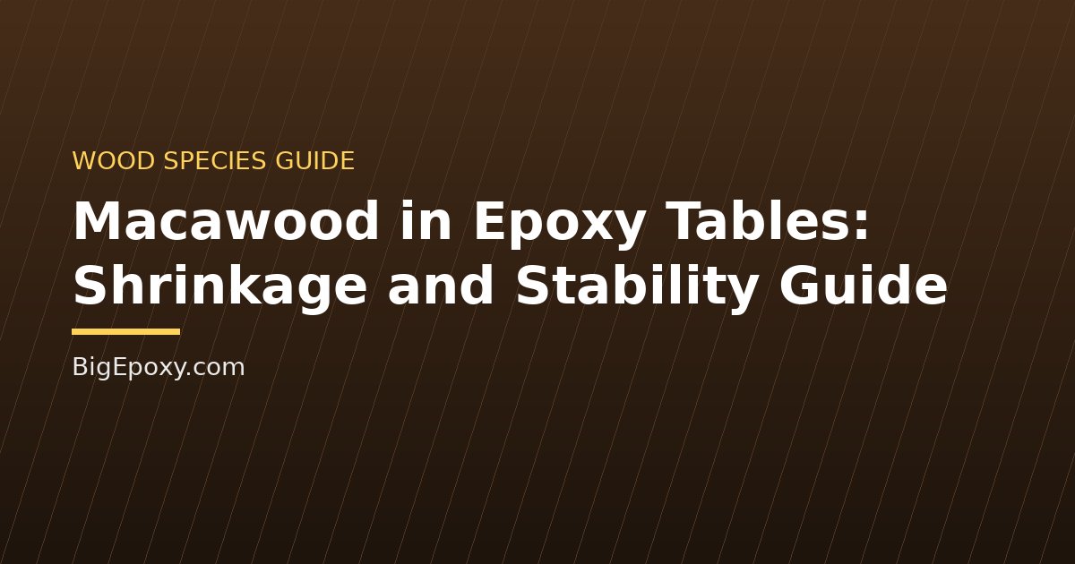 Macawood in Epoxy Tables: Shrinkage and Stability Guide