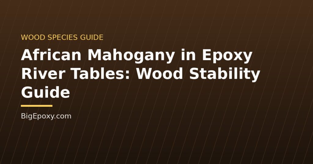 African Mahogany in Epoxy River Tables: Wood Stability Guide