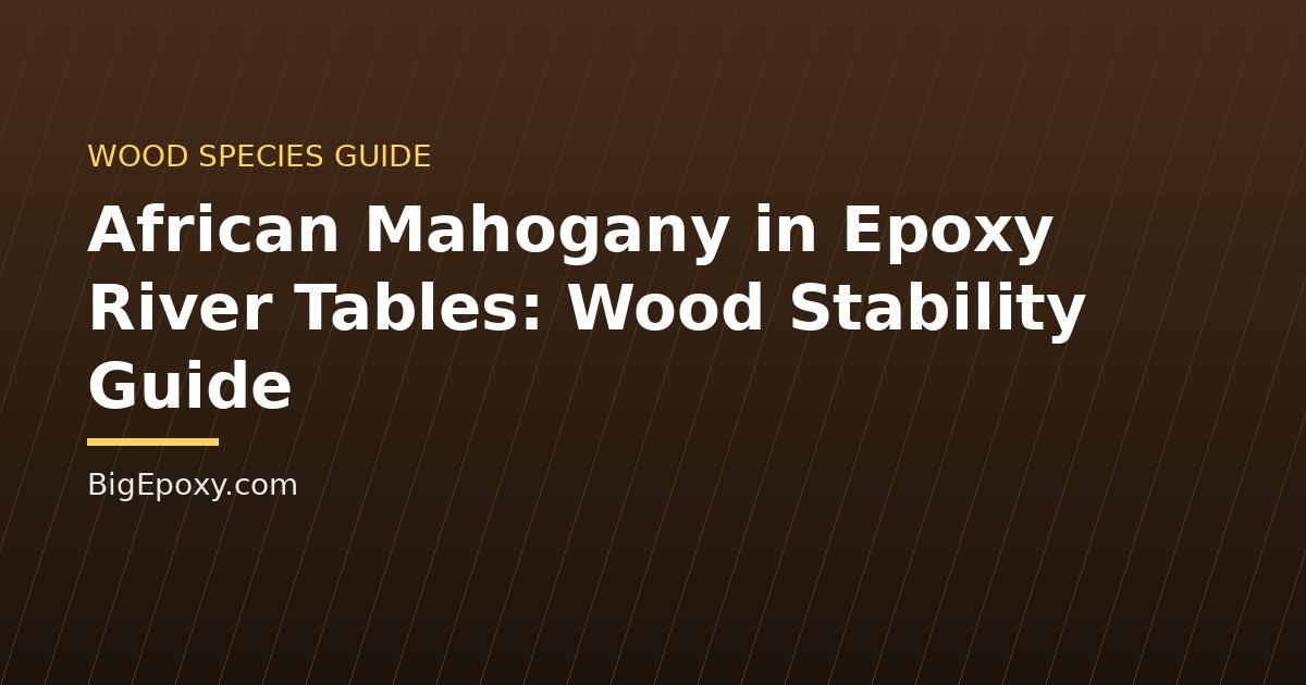 African Mahogany in Epoxy River Tables: Wood Stability Guide