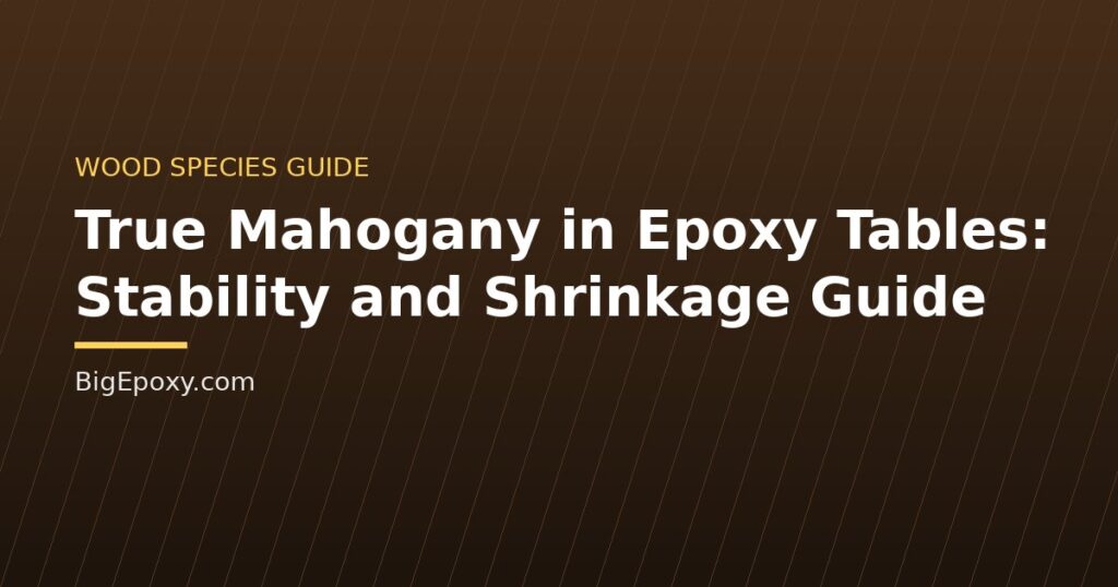 True Mahogany in Epoxy Tables: Stability and Shrinkage Guide