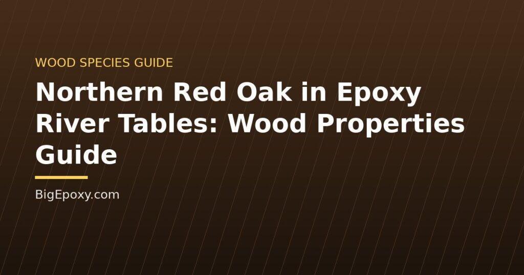 Northern Red Oak in Epoxy River Tables: Wood Properties Guide
