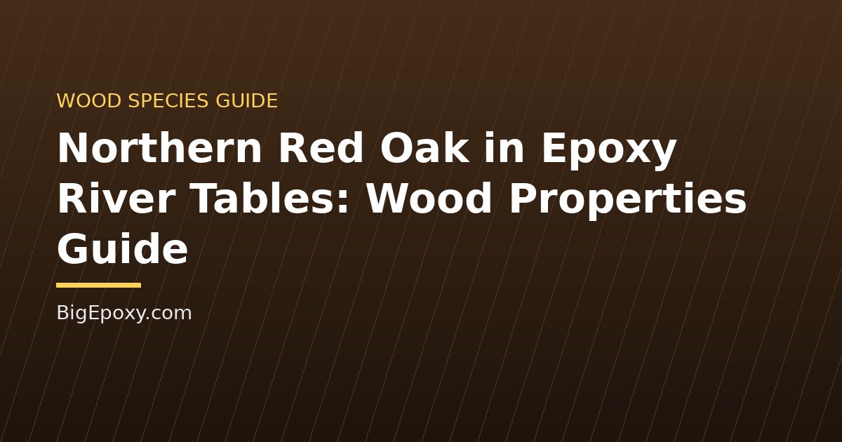 Northern Red Oak in Epoxy River Tables: Wood Properties Guide