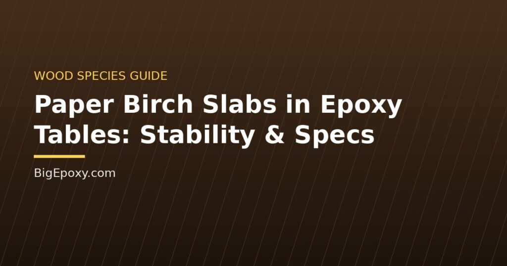 Paper Birch Slabs in Epoxy Tables: Stability & Specs