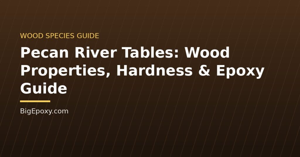 Pecan River Tables: Wood Properties, Hardness & Epoxy Guide