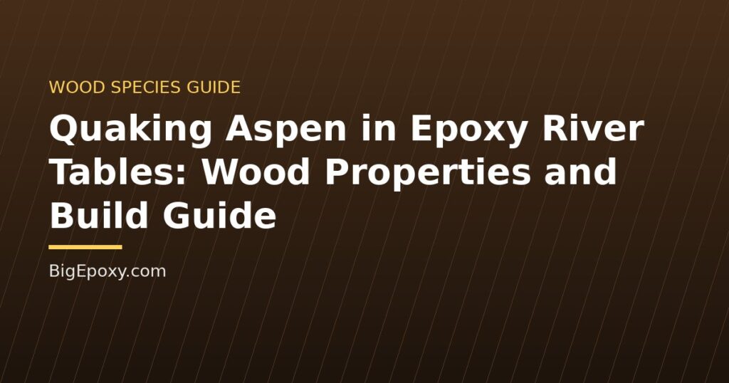 Quaking Aspen in Epoxy River Tables: Wood Properties and Build Guide