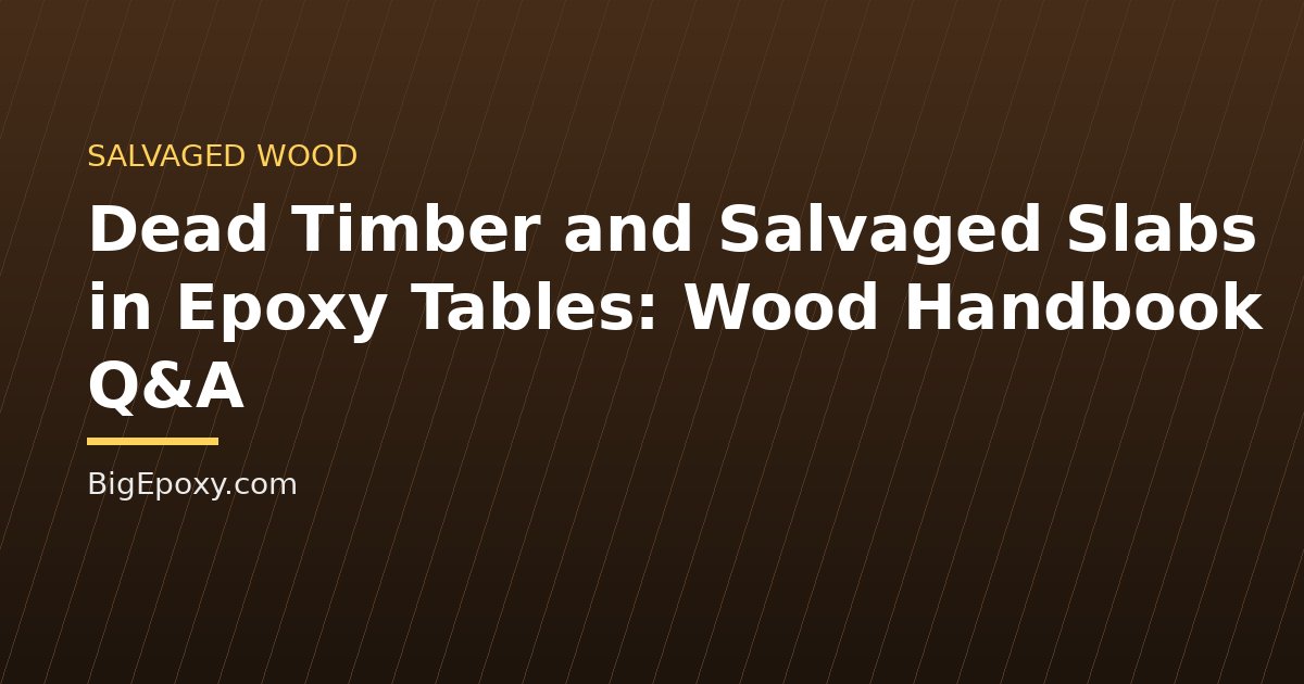 Dead Timber and Salvaged Slabs in Epoxy Tables: Wood Handbook Q&A