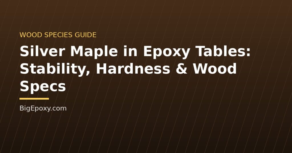 Silver Maple in Epoxy Tables: Stability, Hardness & Wood Specs