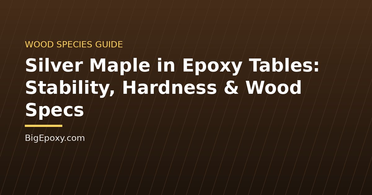 Silver Maple in Epoxy Tables: Stability, Hardness & Wood Specs