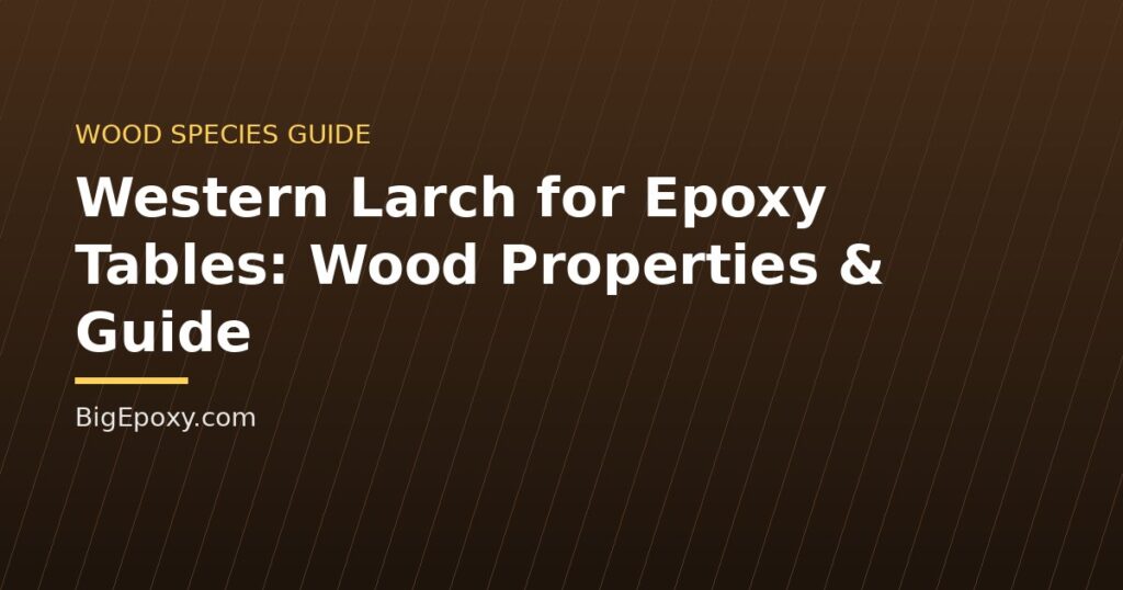 Western Larch for Epoxy Tables: Wood Properties & Guide