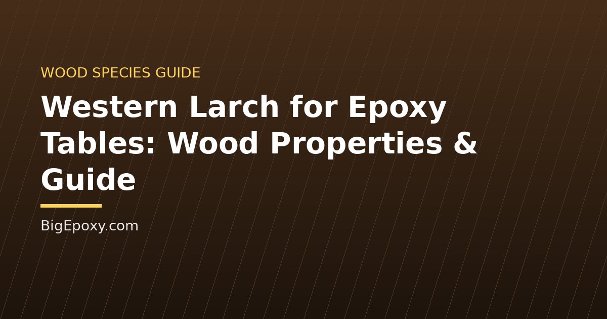 Western Larch for Epoxy Tables: Wood Properties & Guide
