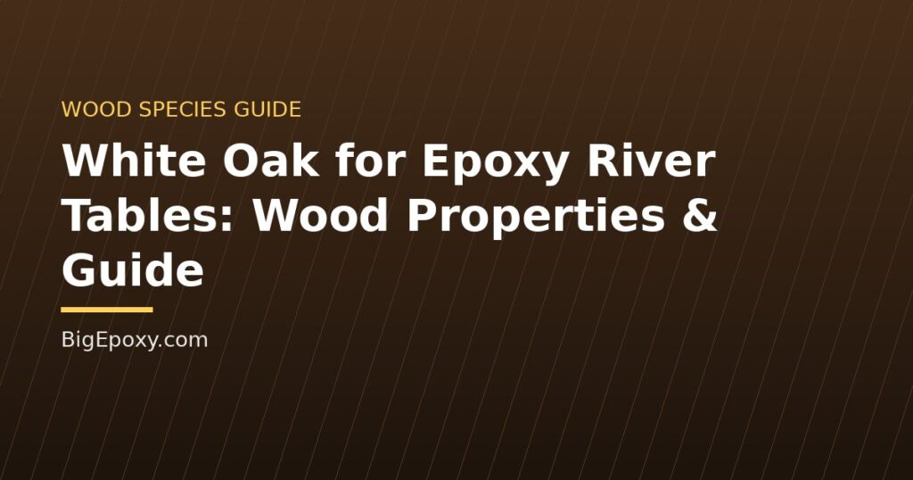 White Oak for Epoxy River Tables: Wood Properties & Guide