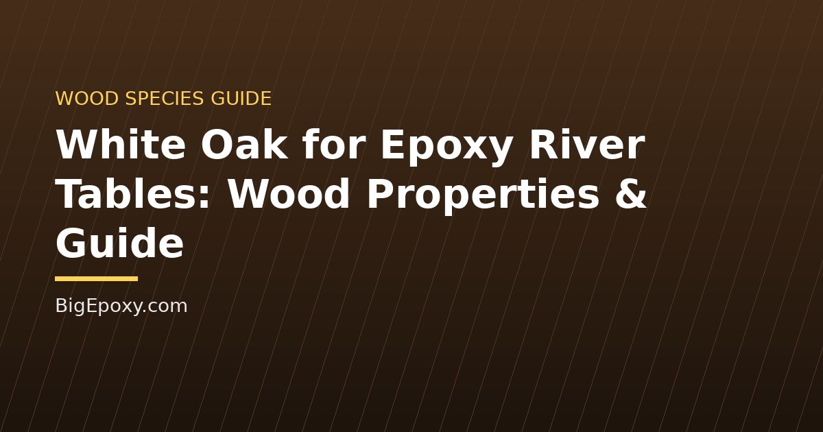 White Oak for Epoxy River Tables: Wood Properties & Guide