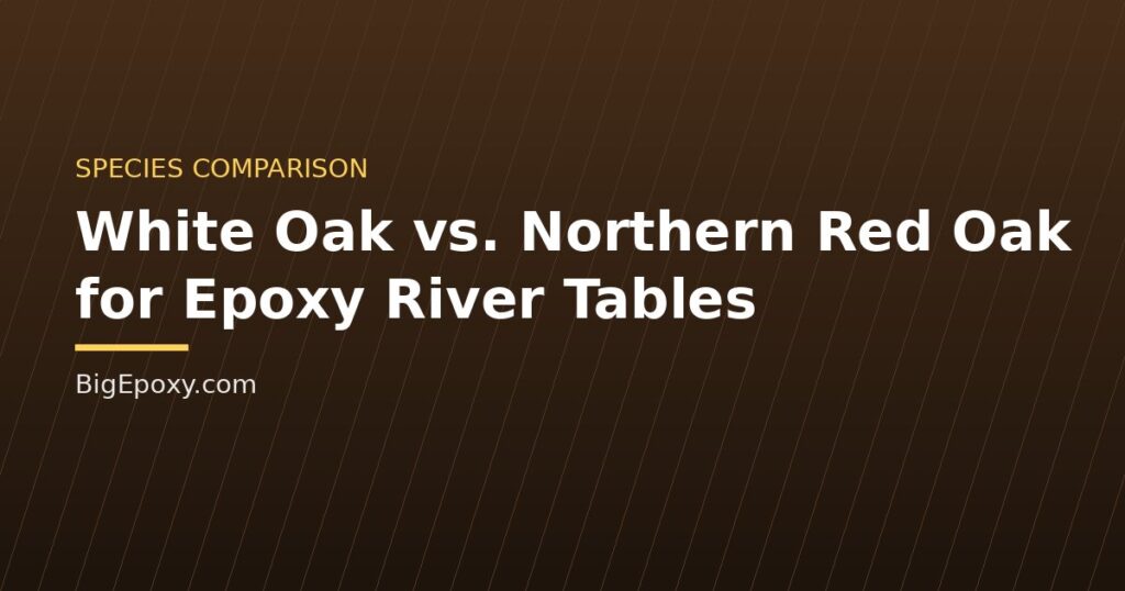 White Oak vs. Northern Red Oak for Epoxy River Tables