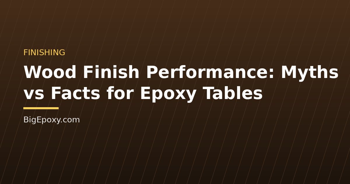 Wood Finish Performance: Myths vs Facts for Epoxy Tables