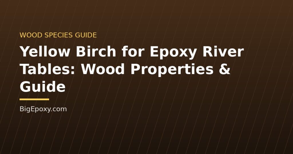 Yellow Birch for Epoxy River Tables: Wood Properties & Guide