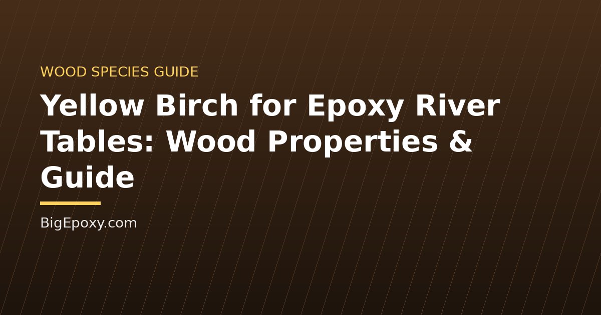 Yellow Birch for Epoxy River Tables: Wood Properties & Guide